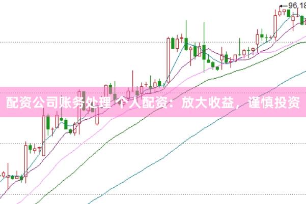 配资公司账务处理 个人配资：放大收益，谨慎投资