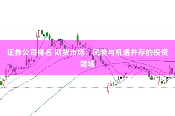 证券公司排名 期货市场：风险与机遇并存的投资领域