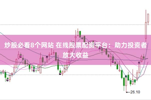 炒股必看8个网站 在线股票配资平台：助力投资者放大收益