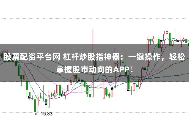 股票配资平台网 杠杆炒股指神器：一键操作，轻松掌握股市动向的APP！
