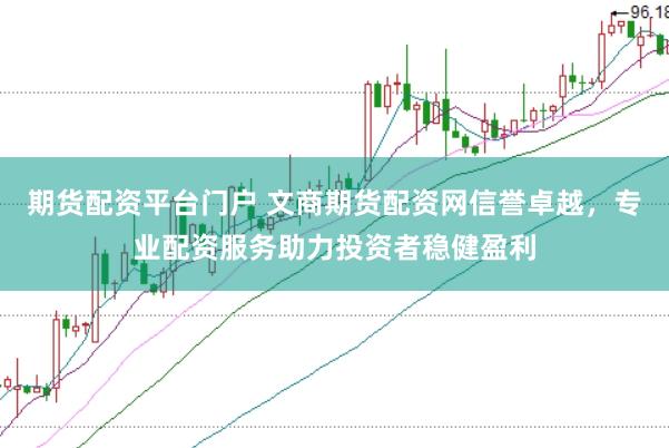 期货配资平台门户 文商期货配资网信誉卓越，专业配资服务助力投资者稳健盈利