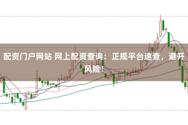 配资门户网站 网上配资查询：正规平台速查，避开风险！