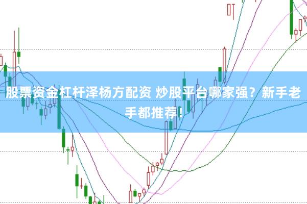 股票资金杠杆泽杨方配资 炒股平台哪家强？新手老手都推荐！