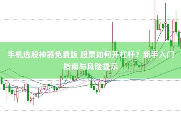 手机选股神器免费版 股票如何开杠杆？新手入门指南与风险提示