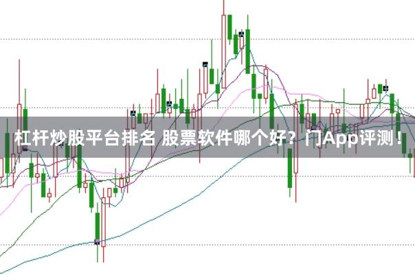 杠杆炒股平台排名 股票软件哪个好？门App评测！