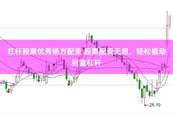 杠杆股票优秀杨方配资 股票配资无息，轻松撬动财富杠杆