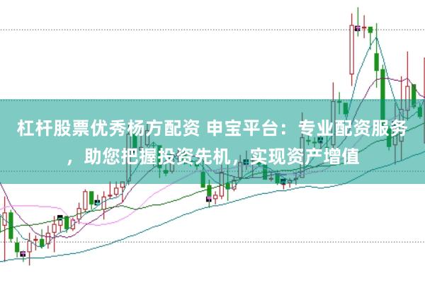 杠杆股票优秀杨方配资 申宝平台：专业配资服务，助您把握投资先机，实现资产增值