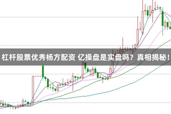 杠杆股票优秀杨方配资 亿操盘是实盘吗？真相揭秘！