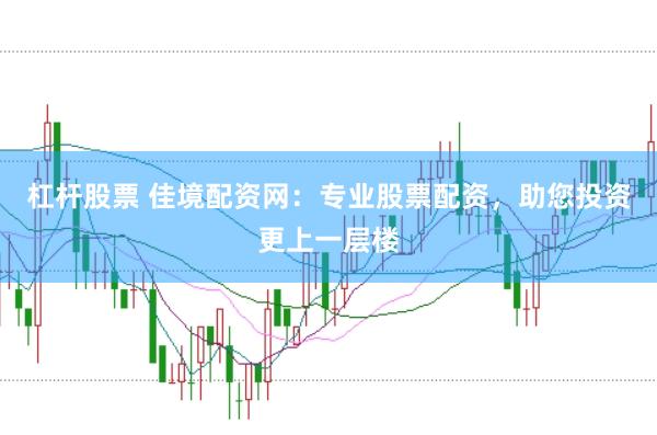 杠杆股票 佳境配资网：专业股票配资，助您投资更上一层楼