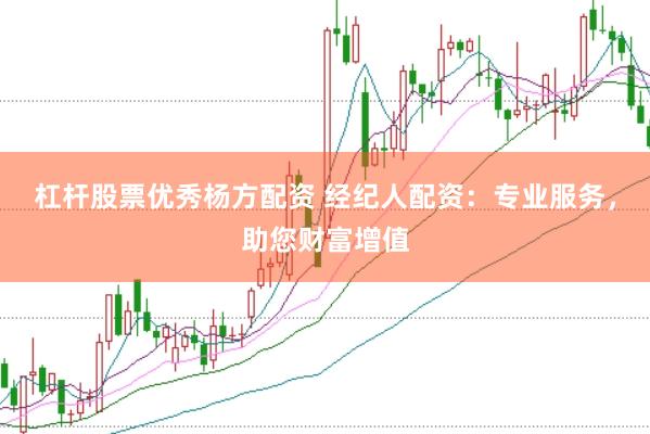 杠杆股票优秀杨方配资 经纪人配资：专业服务，助您财富增值