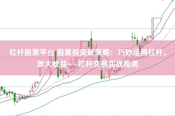杠杆股票平台 股票投资新策略：巧妙运用杠杆，放大收益——杠杆交易实战指南