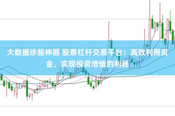 大数据诊股神器 股票杠杆交易平台：高效利用资金，实现投资增值的利器