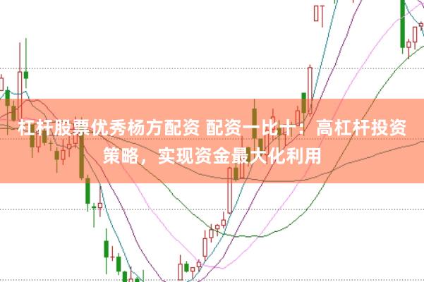 杠杆股票优秀杨方配资 配资一比十：高杠杆投资策略，实现资金最大化利用