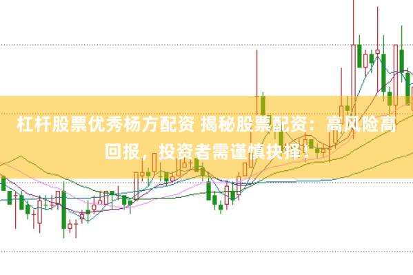杠杆股票优秀杨方配资 揭秘股票配资：高风险高回报，投资者需谨慎抉择！