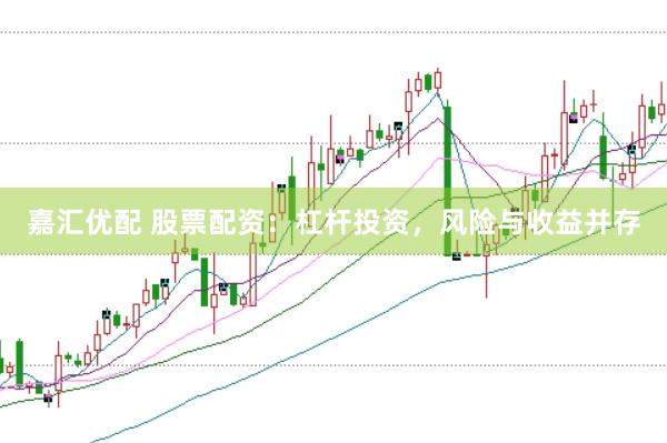 嘉汇优配 股票配资：杠杆投资，风险与收益并存
