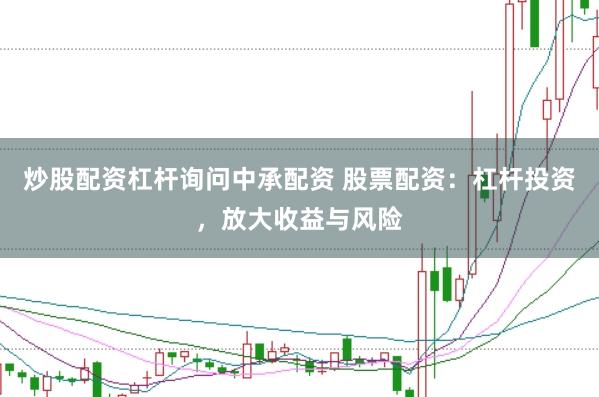 炒股配资杠杆询问中承配资 股票配资：杠杆投资，放大收益与风险