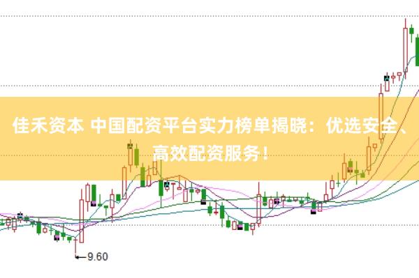 佳禾资本 中国配资平台实力榜单揭晓：优选安全、高效配资服务！