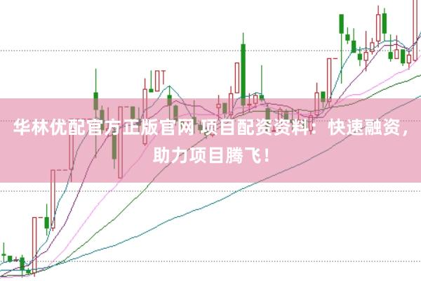 华林优配官方正版官网 项目配资资料：快速融资，助力项目腾飞！