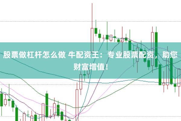 股票做杠杆怎么做 牛配资王：专业股票配资，助您财富增值！