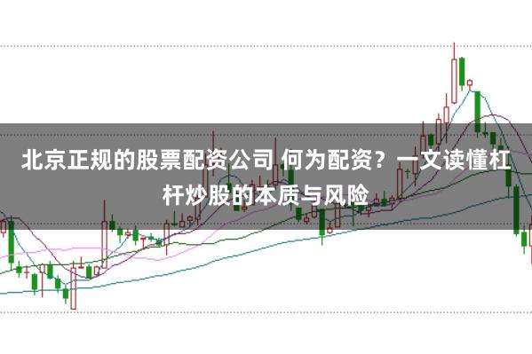 北京正规的股票配资公司 何为配资？一文读懂杠杆炒股的本质与风险