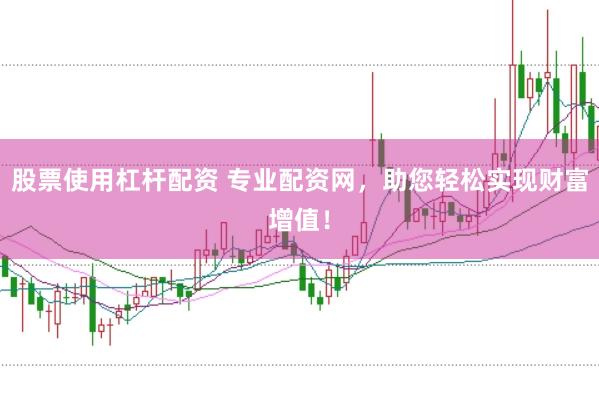股票使用杠杆配资 专业配资网，助您轻松实现财富增值！