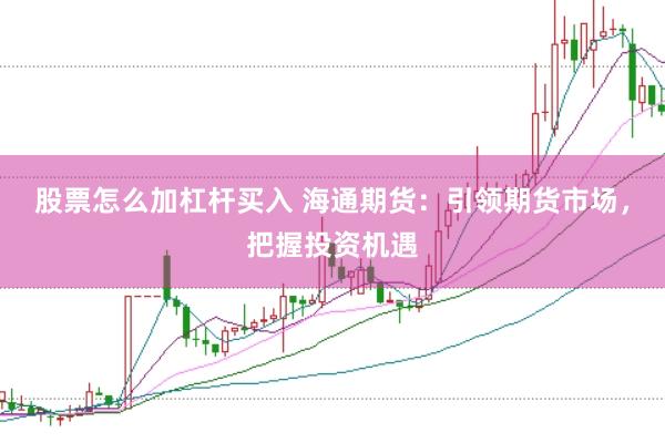 股票怎么加杠杆买入 海通期货：引领期货市场，把握投资机遇