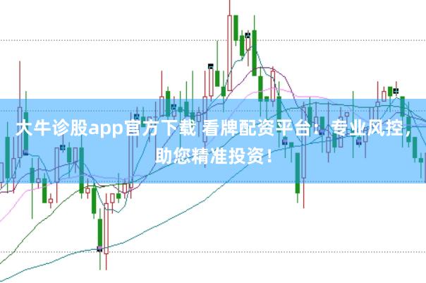 大牛诊股app官方下载 看牌配资平台：专业风控，助您精准投资！