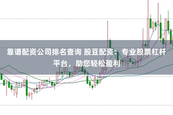 靠谱配资公司排名查询 股豆配资：专业股票杠杆平台，助您轻松盈利