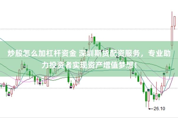 炒股怎么加杠杆资金 深圳期货配资服务，专业助力投资者实现资产增值梦想！