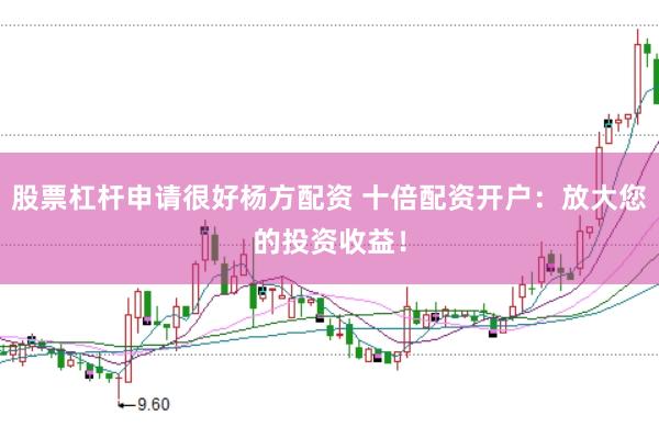 股票杠杆申请很好杨方配资 十倍配资开户：放大您的投资收益！