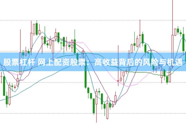 股票杠杆 网上配资股票：高收益背后的风险与机遇