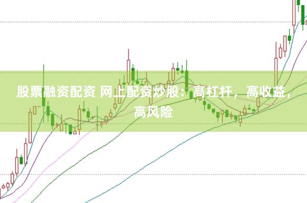 股票融资配资 网上配资炒股：高杠杆，高收益，高风险