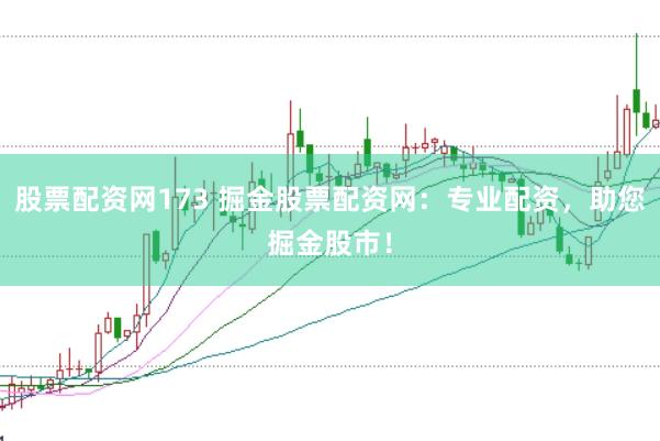 股票配资网173 掘金股票配资网：专业配资，助您掘金股市！