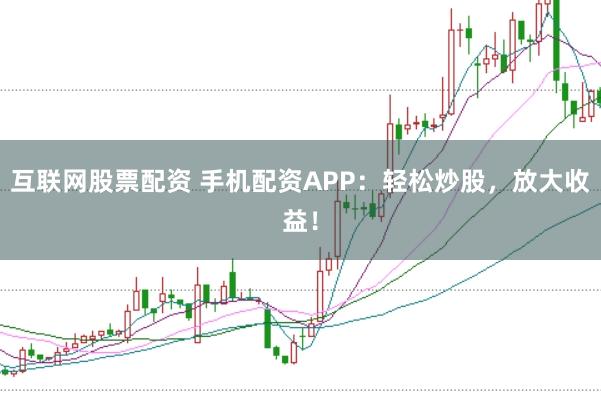 互联网股票配资 手机配资APP：轻松炒股，放大收益！