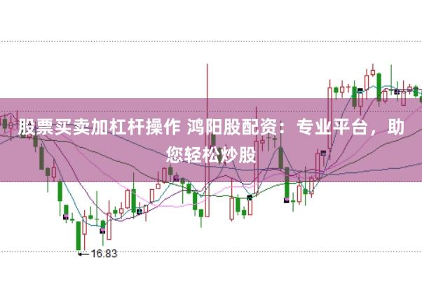 股票买卖加杠杆操作 鸿阳股配资：专业平台，助您轻松炒股