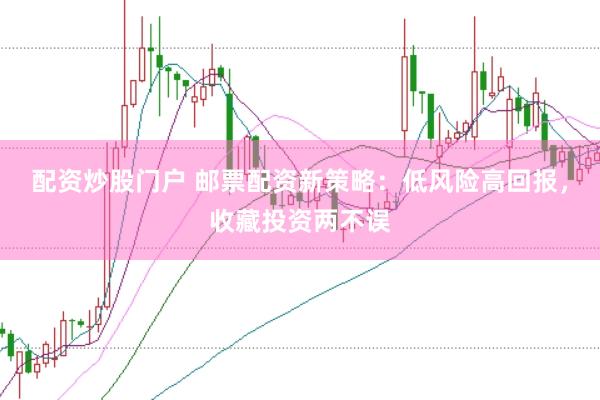 配资炒股门户 邮票配资新策略：低风险高回报，收藏投资两不误