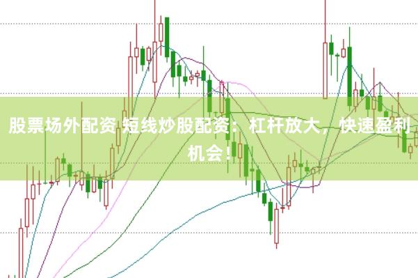 股票场外配资 短线炒股配资：杠杆放大，快速盈利机会！