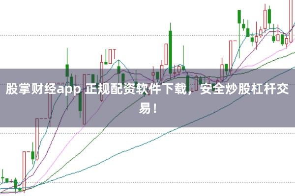 股掌财经app 正规配资软件下载，安全炒股杠杆交易！