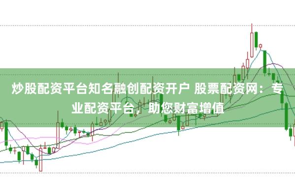 炒股配资平台知名融创配资开户 股票配资网：专业配资平台，助您财富增值