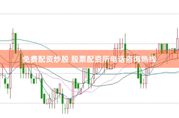 免费配资炒股 股票配资所电话咨询热线