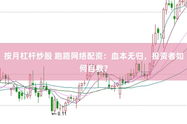 按月杠杆炒股 跑路网络配资：血本无归，投资者如何自救？