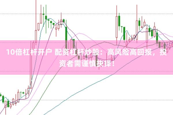 10倍杠杆开户 配资杠杆炒股：高风险高回报，投资者需谨慎抉择！