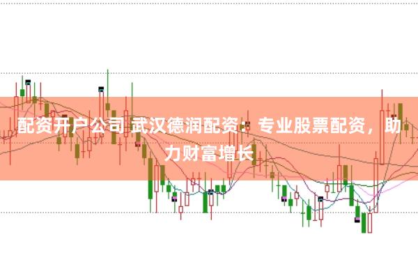 配资开户公司 武汉德润配资：专业股票配资，助力财富增长