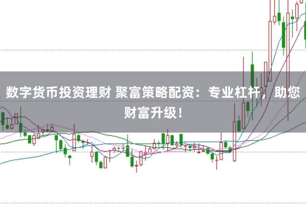 数字货币投资理财 聚富策略配资：专业杠杆，助您财富升级！