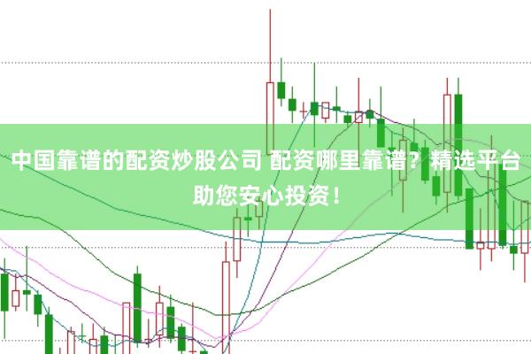 中国靠谱的配资炒股公司 配资哪里靠谱？精选平台助您安心投资！
