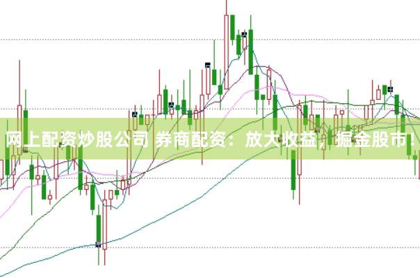 网上配资炒股公司 券商配资：放大收益，掘金股市！