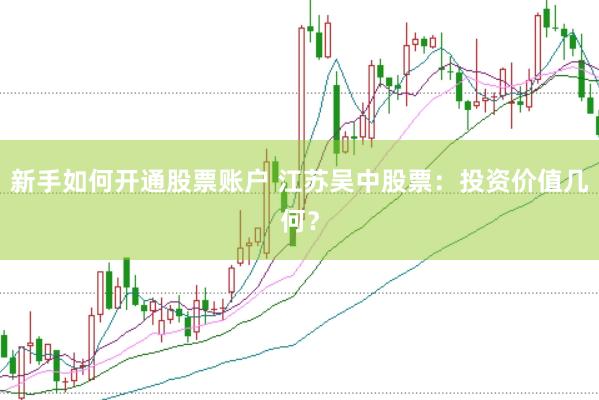 新手如何开通股票账户 江苏吴中股票：投资价值几何？