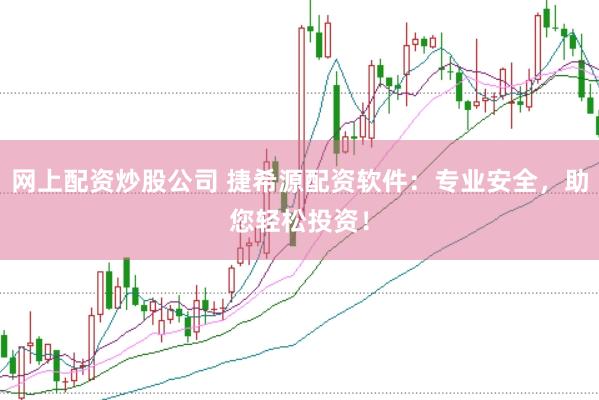 网上配资炒股公司 捷希源配资软件：专业安全，助您轻松投资！