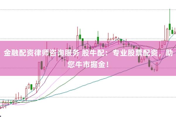金融配资律师咨询服务 股牛配：专业股票配资，助您牛市掘金！