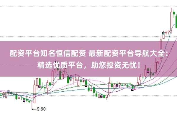 配资平台知名恒信配资 最新配资平台导航大全：精选优质平台，助您投资无忧！